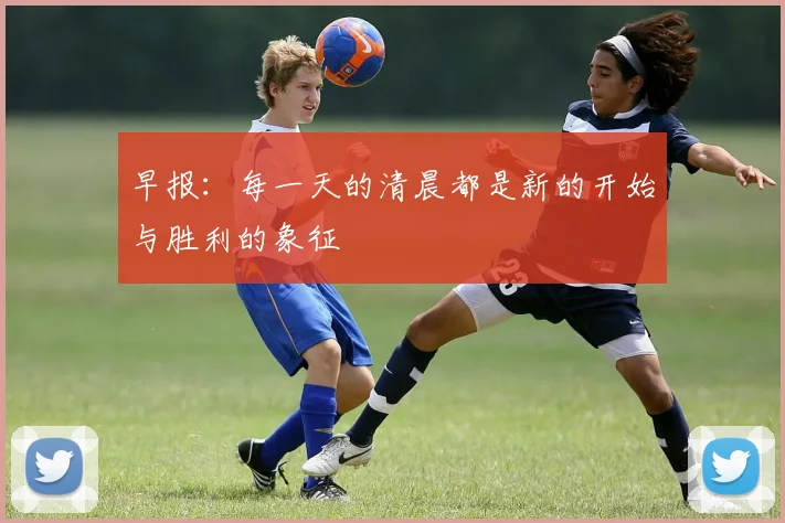 早报：每一天的清晨都是新的开始与胜利的象征