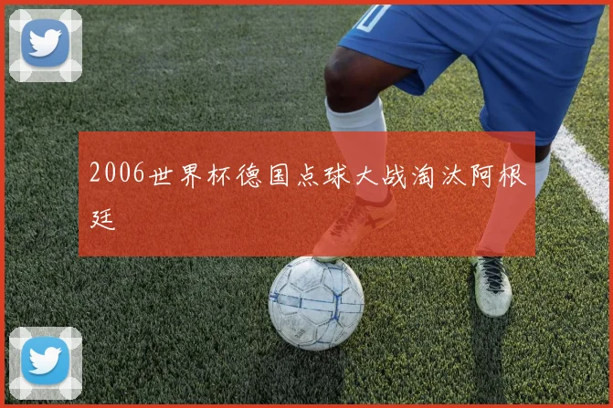 2006世界杯德国点球大战淘汰阿根廷
